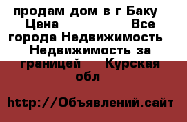 продам дом в г.Баку › Цена ­ 5 500 000 - Все города Недвижимость » Недвижимость за границей   . Курская обл.